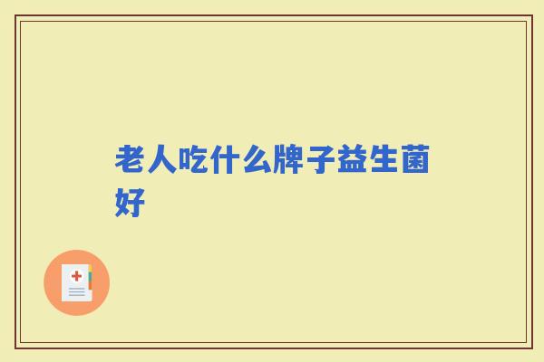 老人吃什么牌子益生菌好
