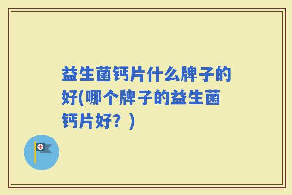 益生菌钙片什么牌子的好(哪个牌子的益生菌钙片好？)