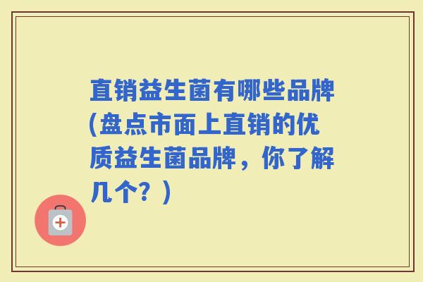 直销益生菌有哪些品牌(盘点市面上直销的优质益生菌品牌，你了解几个？)