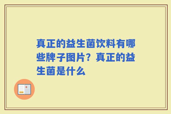 真正的益生菌饮料有哪些牌子图片?真正的益生菌是什么 真正的益生菌饮料有哪些牌子图片?真正的益生菌是什么