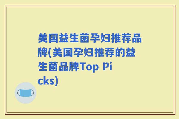 美国益生菌孕妇推荐品牌(美国孕妇推荐的益生菌品牌Top Picks)