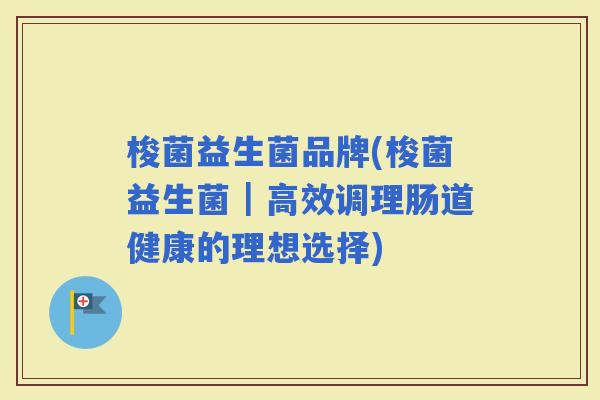 梭菌益生菌品牌(梭菌益生菌｜高效调理肠道健康的理想选择)