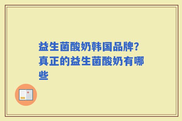 益生菌酸奶韩国品牌？真正的益生菌酸奶有哪些