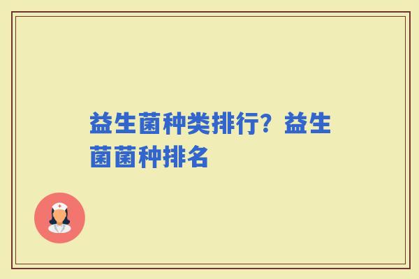 益生菌种类排行？益生菌菌种排名
