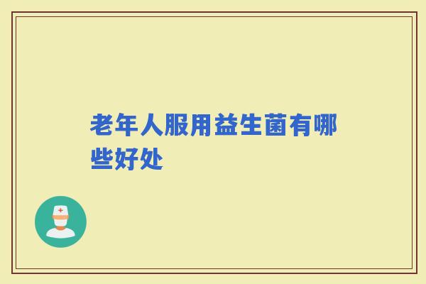 老年人服用益生菌有哪些好处