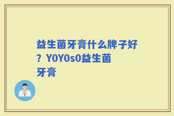 益生菌牙膏什么牌子好？Y0Y0s0益生菌牙膏