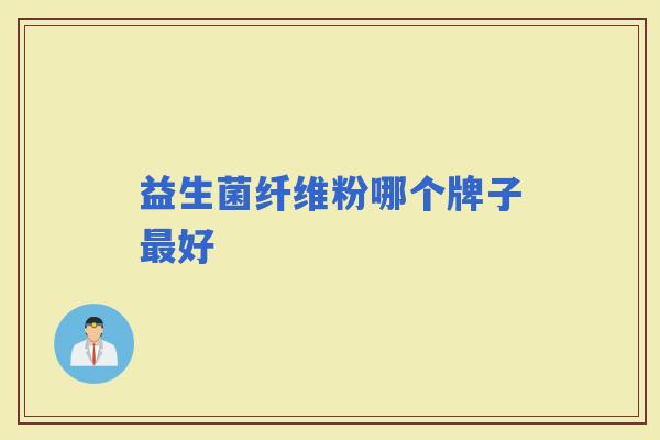 益生菌纤维粉哪个牌子好 益生菌纤维粉哪个牌子好
