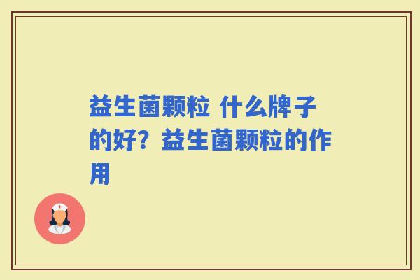 益生菌颗粒 什么牌子的好？益生菌颗粒的作用