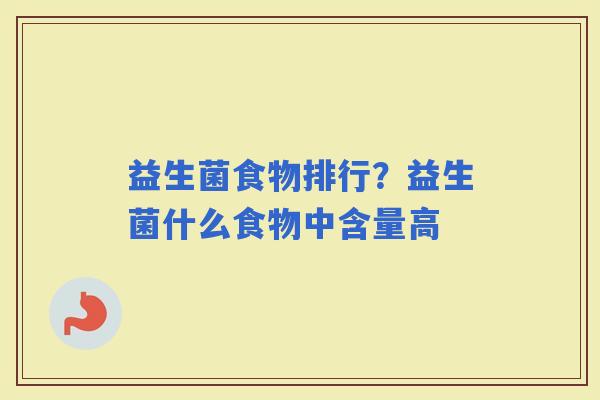 益生菌食物排行？益生菌什么食物中含量高