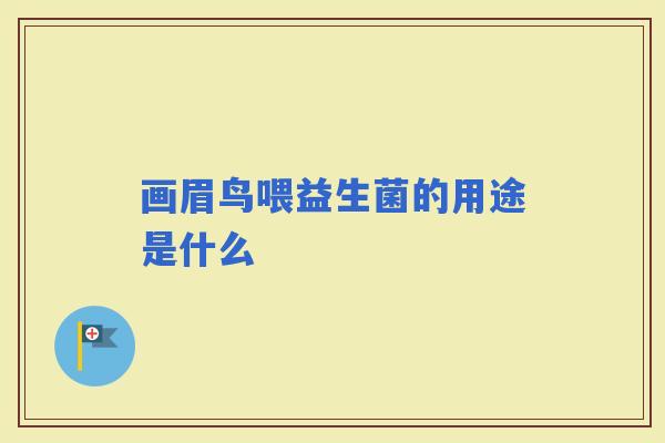画眉鸟喂益生菌的用途是什么 画眉鸟喂益生菌的用途是什么