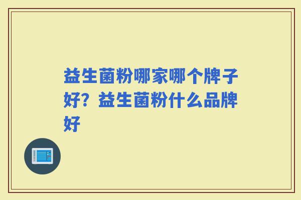 益生菌粉哪家哪个牌子好？益生菌粉什么品牌好