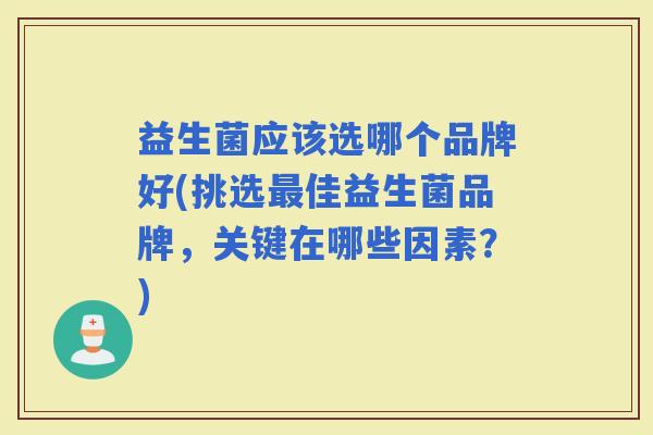 益生菌应该选哪个品牌好(挑选佳益生菌品牌，关键在哪些因素？)