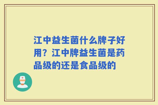 江中益生菌什么牌子好用？江中牌益生菌是药品级的还是食品级的