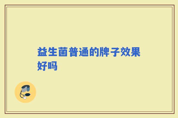 益生菌普通的牌子效果好吗