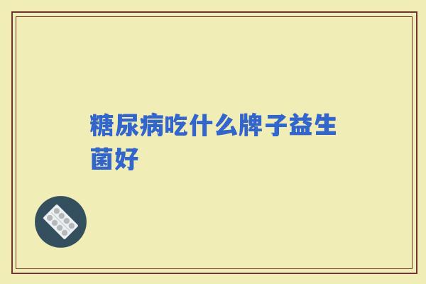 吃什么牌子益生菌好 吃什么牌子益生菌好