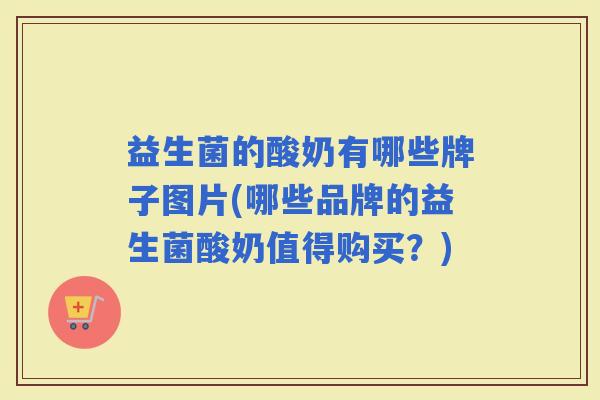 益生菌的酸奶有哪些牌子图片(哪些品牌的益生菌酸奶值得购买？)