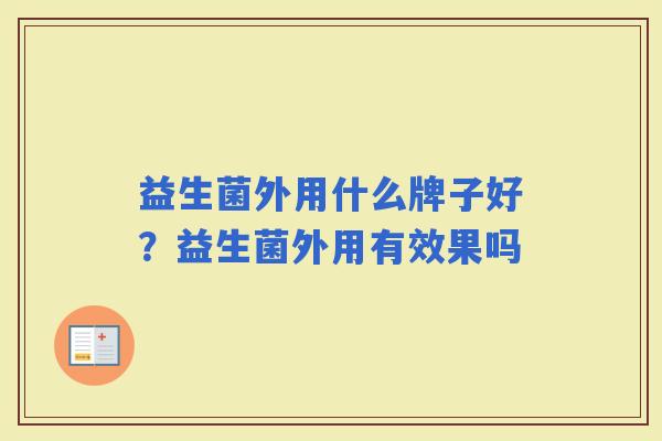 益生菌外用什么牌子好？益生菌外用有效果吗