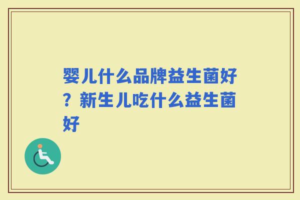 婴儿什么品牌益生菌好？新生儿吃什么益生菌好