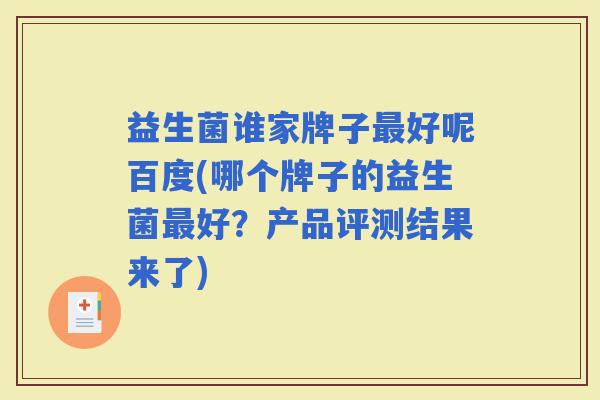 益生菌谁家牌子好呢百度(哪个牌子的益生菌好?产品评测结果来了) 益生菌谁家牌子好呢百度(哪个牌子的益生菌好?产品评测结果来了)