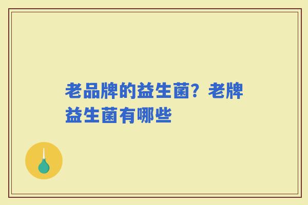 老品牌的益生菌？老牌益生菌有哪些