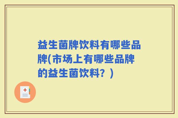 益生菌牌饮料有哪些品牌(市场上有哪些品牌的益生菌饮料?) 益生菌牌饮料有哪些品牌(市场上有哪些品牌的益生菌饮料?)