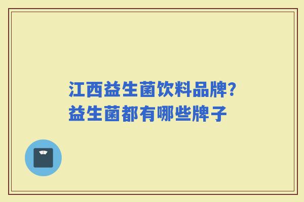 江西益生菌饮料品牌？益生菌都有哪些牌子