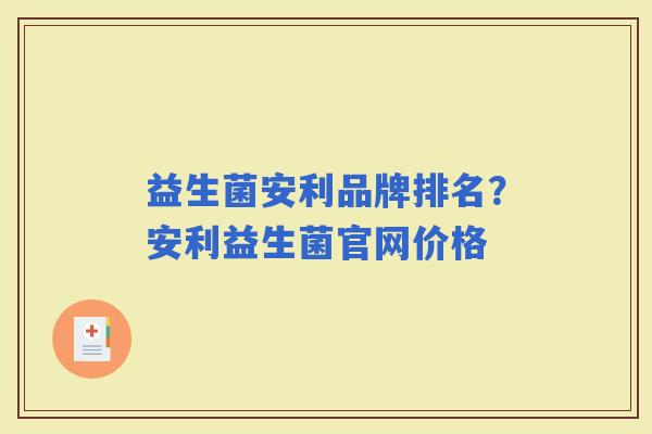 益生菌安利品牌排名?安利益生菌官网价格 益生菌安利品牌排名?安利益生菌官网价格