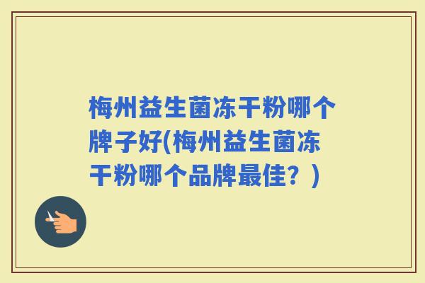 梅州益生菌冻干粉哪个牌子好(梅州益生菌冻干粉哪个品牌佳?) 梅州益生菌冻干粉哪个牌子好(梅州益生菌冻干粉哪个品牌佳?)