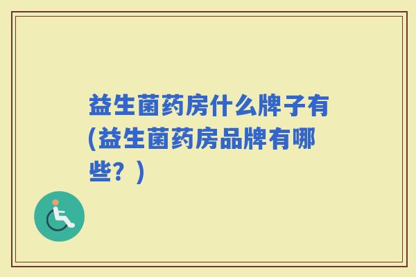 益生菌药房什么牌子有(益生菌药房品牌有哪些?) 益生菌药房什么牌子有(益生菌药房品牌有哪些?)