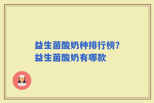 益生菌酸奶种排行榜?益生菌酸奶有哪款 益生菌酸奶种排行榜?益生菌酸奶有哪款