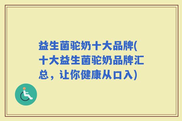 益生菌驼奶十大品牌(十大益生菌驼奶品牌汇总,让你健康从口入) 益生菌驼奶十大品牌(十大益生菌驼奶品牌汇总,让你健康从口入)