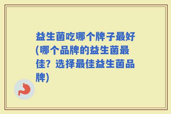 益生菌吃哪个牌子好(哪个品牌的益生菌佳？选择佳益生菌品牌)