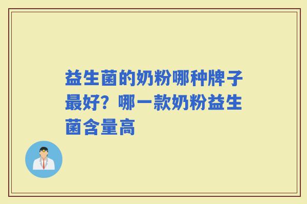 益生菌的奶粉哪种牌子好?哪一款奶粉益生菌含量高 益生菌的奶粉哪种牌子好?哪一款奶粉益生菌含量高