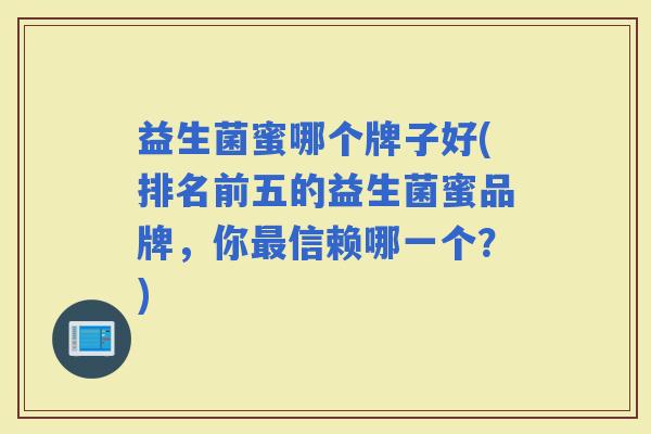 益生菌蜜哪个牌子好(排名前五的益生菌蜜品牌，你信赖哪一个？)
