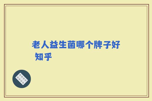 老人益生菌哪个牌子好 知乎