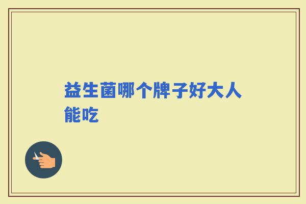 益生菌哪个牌子好大人能吃