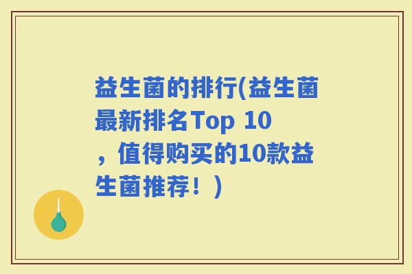 益生菌的排行(益生菌新排名Top 10，值得购买的10款益生菌推荐！)