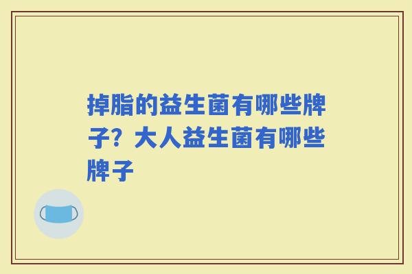 掉脂的益生菌有哪些牌子？大人益生菌有哪些牌子