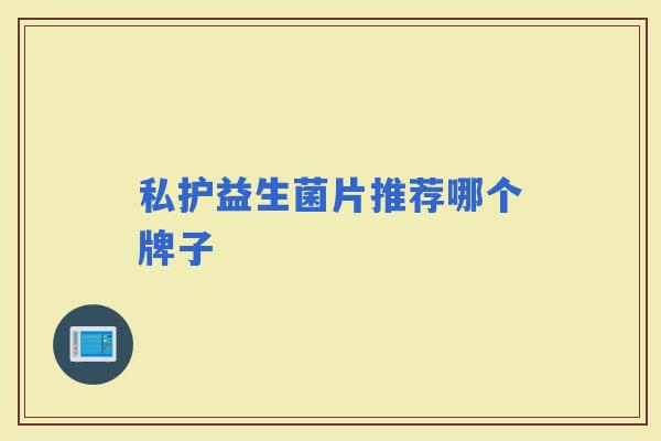 私护益生菌片推荐哪个牌子 私护益生菌片推荐哪个牌子