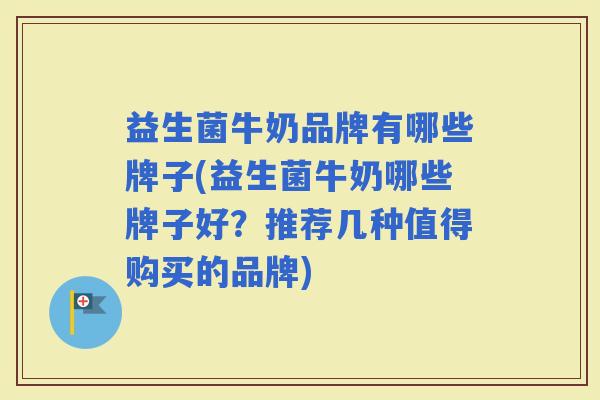 益生菌牛奶品牌有哪些牌子(益生菌牛奶哪些牌子好？推荐几种值得购买的品牌)