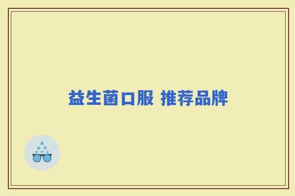 益生菌口服 推荐品牌 益生菌口服 推荐品牌