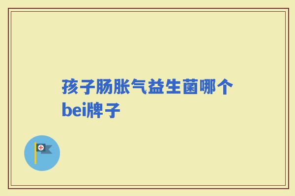 孩子肠益生菌哪个bei牌子 孩子肠益生菌哪个bei牌子