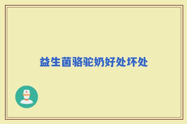 益生菌骆驼奶好处坏处 益生菌骆驼奶好处坏处