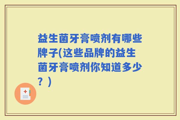 益生菌牙膏喷剂有哪些牌子(这些品牌的益生菌牙膏喷剂你知道多少?) 益生菌牙膏喷剂有哪些牌子(这些品牌的益生菌牙膏喷剂你知道多少?)