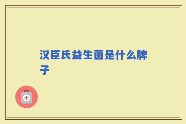 汉臣氏益生菌是什么牌子