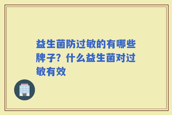 益生菌防的有哪些牌子？什么益生菌对有效