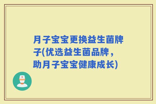 月子宝宝更换益生菌牌子(优选益生菌品牌,助月子宝宝健康成长) 月子宝宝更换益生菌牌子(优选益生菌品牌,助月子宝宝健康成长)