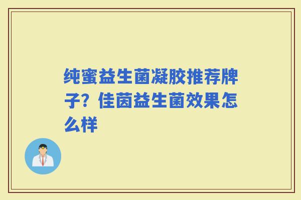 纯蜜益生菌凝胶推荐牌子？佳茵益生菌效果怎么样