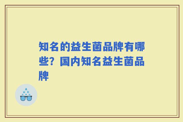 知名的益生菌品牌有哪些？国内知名益生菌品牌