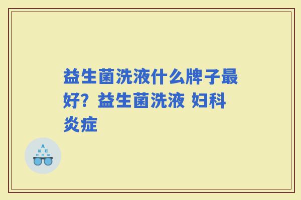 益生菌洗液什么牌子好?益生菌洗液 益生菌洗液什么牌子好?益生菌洗液